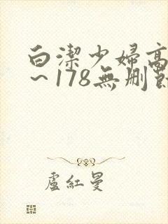 白洁少妇高义1～178无删节