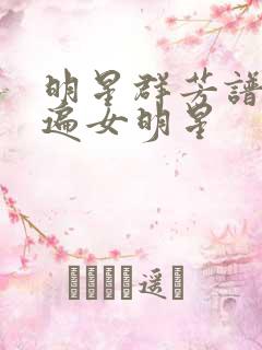 明星群芳谱之玩遍女明星