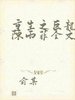 重生之巨龙征母陈雨菲全文阅读