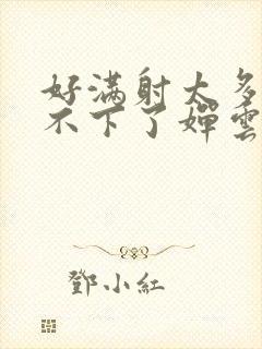 好满射太多了装不下了婵云