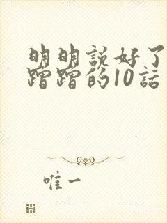 明明说好了只是蹭蹭的10话