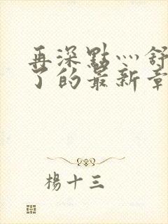 再深点灬舒服灬了的最新章节