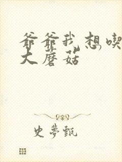 爷爷我想吃你的大蘑菇