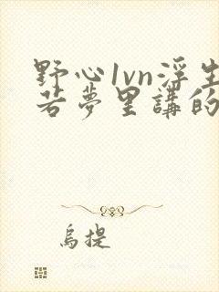 野心1vn浮生若梦里讲的什么