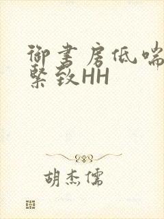 御书房低喘耸动紧致HH