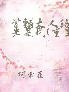 首辅大人的白月光是我(重生)