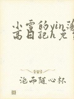 小雪的yin荡高日记h免费