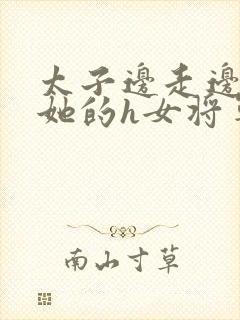 太子边走边挺进她的h女将军