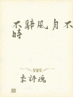 不辞风月不负当时