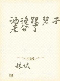 酒后跟儿子当成老公了