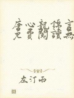 唐心龙锦言小说免费阅读无弹窗