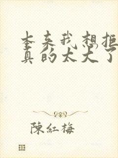 本来我想拒绝他真的太大了