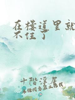 在楼道里就控制不住了