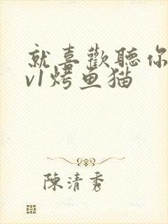 就喜欢听你叫1v1烤鱼猫