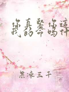 你真紧你这是要我的命吗什么意思