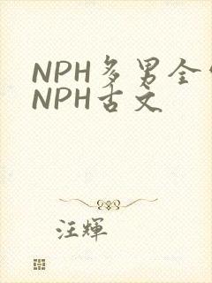NPH多男全处NPH古文