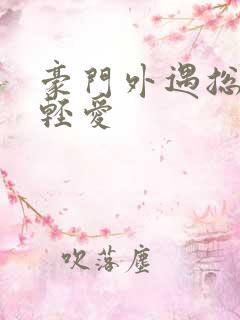 豪门外遇总裁轻轻爱