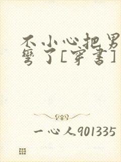 不小心把男主掰弯了[穿书]