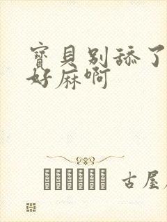 宝贝别舔了豆豆好麻啊