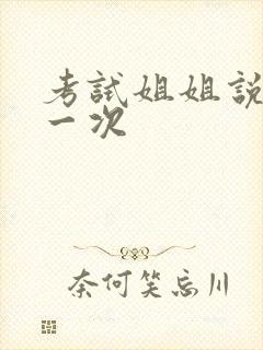 考试姐姐说给我一次