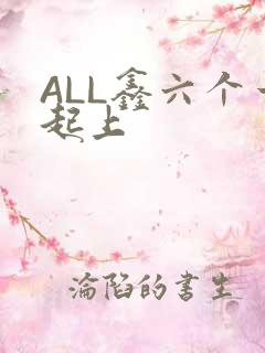 ALL鑫六个一起上