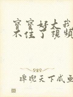 宝宝好大我都握不住了视频