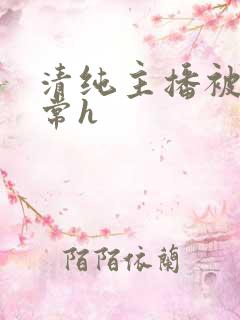 清纯主播被脔日常h