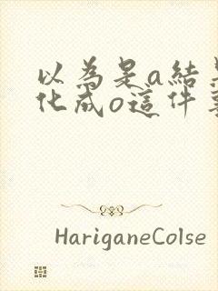 以为是a结果分化成o这件事