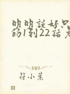 明明说好只蹭蹭的1到22话免费