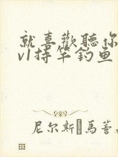 就喜欢听你叫1v1持竿钓鱼