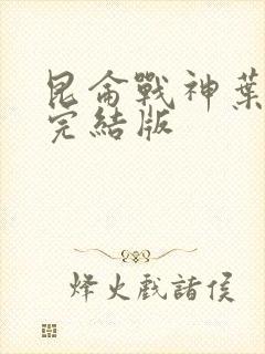 昆仑战神叶君临完结版