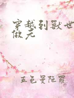 穿越到兽世不停做元