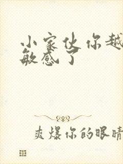 小家伙你越来越敏感了