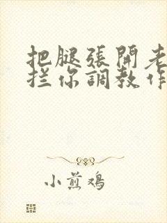 把腿张开老子臊拦你调教作文