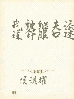 我被继夫添我阳道舒服口述