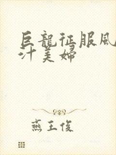 巨龙征服风韵蜜汁美妇