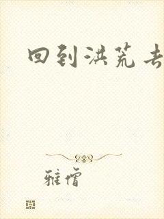 回到洪荒去泡妞