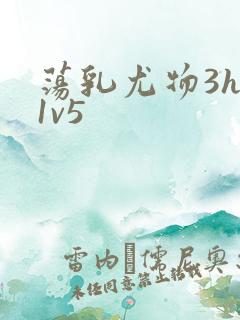 荡乳尤物3hp1v5