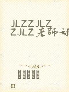 JLZZJLZZJLZ老师好多的水