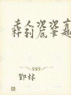 老人次次有力杆杆到底笔趣阁