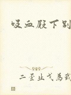 吸血殿下别使坏