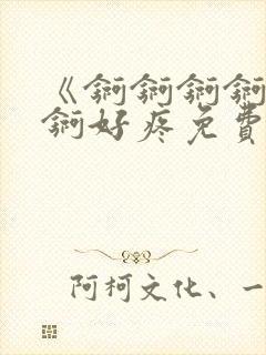 《锕锕锕锕锕锕锕好疼免费视频》