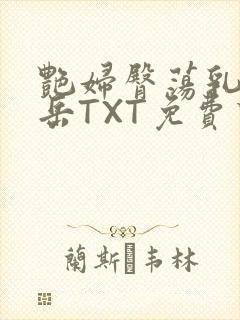 艳妇臀荡乳欲伦岳TXT免费下载