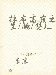 抹布高岭之花(生/触/双)_