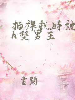 拍裸戏时被c了h双男主