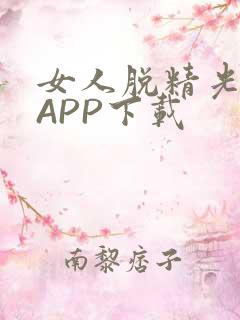 女人脱精光直播APP下载