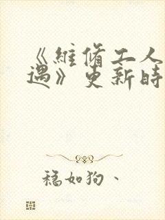 《维修工人的绝遇》更新时间