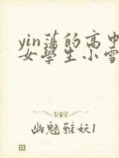 yin荡的高中女学生小雪小说