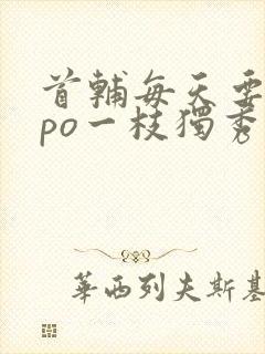 首辅每天要不够po一枝独秀