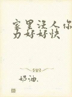 家里没人你用点力好好快